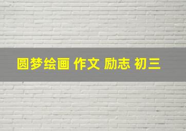 圆梦绘画 作文 励志 初三